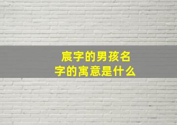 宸字的男孩名字的寓意是什么