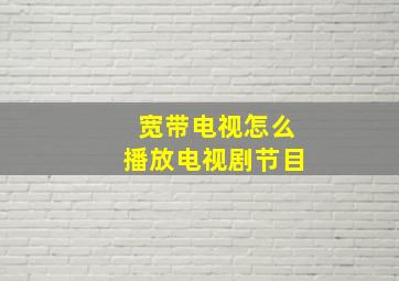 宽带电视怎么播放电视剧节目