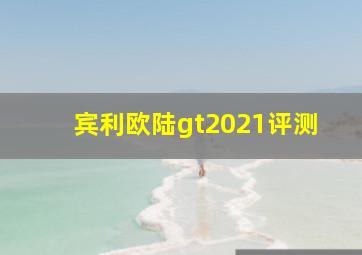 宾利欧陆gt2021评测