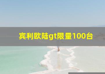 宾利欧陆gt限量100台