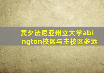 宾夕法尼亚州立大学abington校区与主校区多远