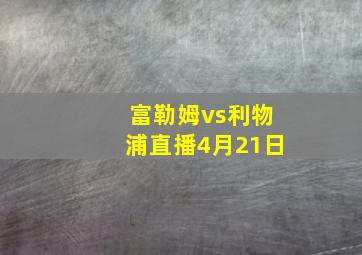 富勒姆vs利物浦直播4月21日