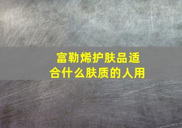 富勒烯护肤品适合什么肤质的人用