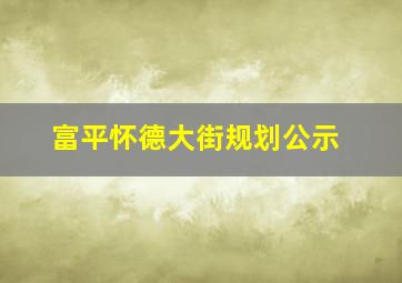 富平怀德大街规划公示