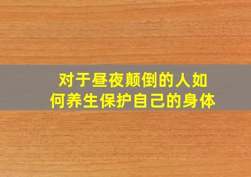 对于昼夜颠倒的人如何养生保护自己的身体