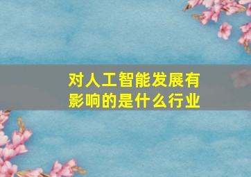 对人工智能发展有影响的是什么行业