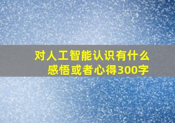 对人工智能认识有什么感悟或者心得300字