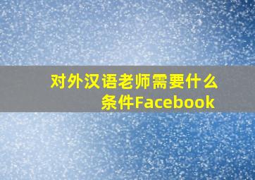 对外汉语老师需要什么条件Facebook