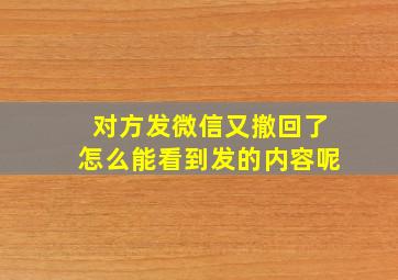 对方发微信又撤回了怎么能看到发的内容呢