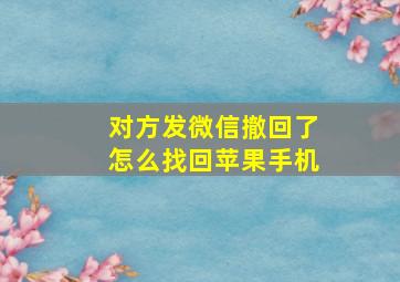 对方发微信撤回了怎么找回苹果手机