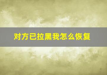 对方已拉黑我怎么恢复