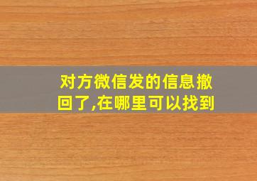 对方微信发的信息撤回了,在哪里可以找到