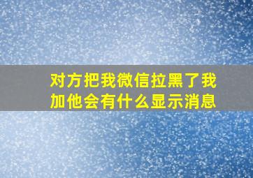 对方把我微信拉黑了我加他会有什么显示消息