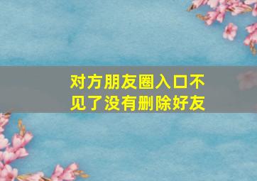 对方朋友圈入口不见了没有删除好友