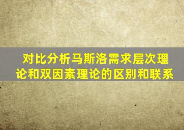 对比分析马斯洛需求层次理论和双因素理论的区别和联系