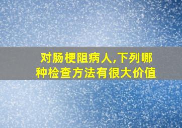 对肠梗阻病人,下列哪种检查方法有很大价值