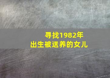 寻找1982年出生被送养的女儿