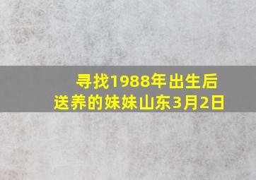 寻找1988年出生后送养的妹妹山东3月2日