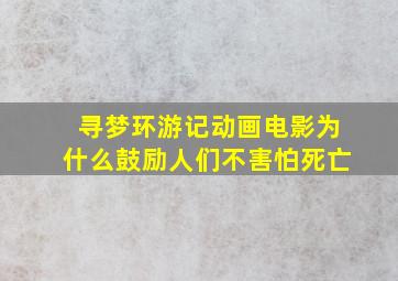 寻梦环游记动画电影为什么鼓励人们不害怕死亡