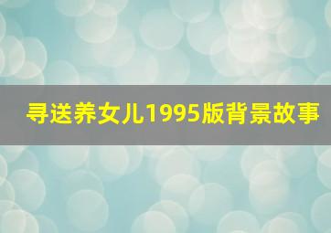 寻送养女儿1995版背景故事