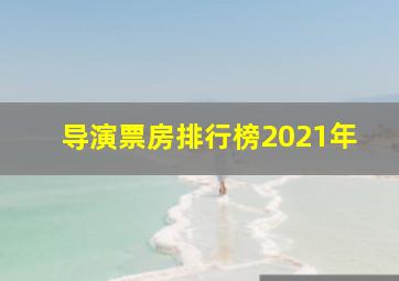 导演票房排行榜2021年