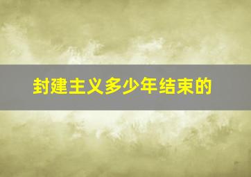 封建主义多少年结束的