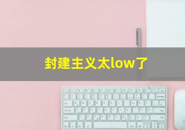 封建主义太low了