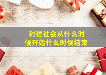 封建社会从什么时候开始什么时候结束