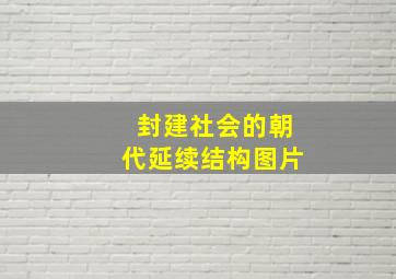 封建社会的朝代延续结构图片