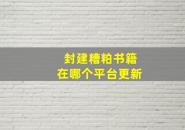 封建糟粕书籍在哪个平台更新