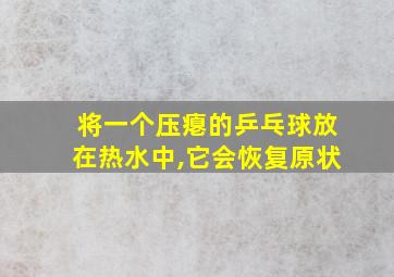 将一个压瘪的乒乓球放在热水中,它会恢复原状