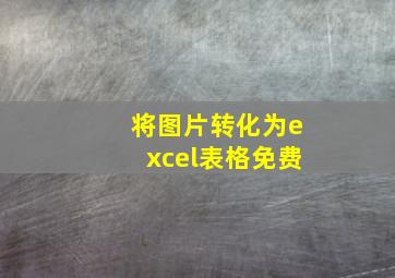 将图片转化为excel表格免费