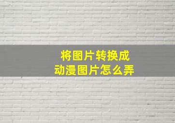 将图片转换成动漫图片怎么弄