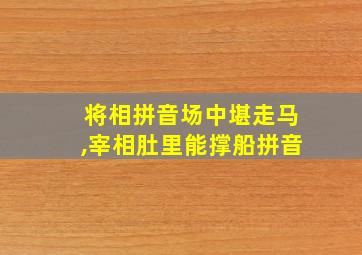 将相拼音场中堪走马,宰相肚里能撑船拼音