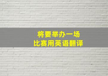 将要举办一场比赛用英语翻译