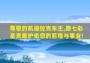 尊敬的凯迪拉克车主,愿七彩圣灵盾护佑您的前程与事业!