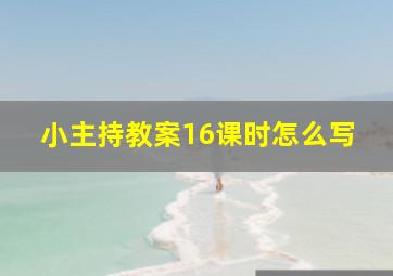 小主持教案16课时怎么写