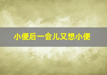 小便后一会儿又想小便