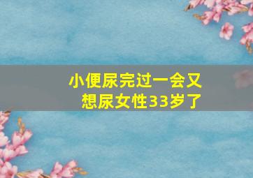 小便尿完过一会又想尿女性33岁了