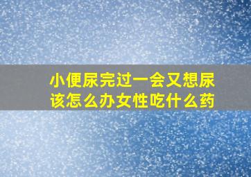 小便尿完过一会又想尿该怎么办女性吃什么药