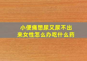 小便痛想尿又尿不出来女性怎么办吃什么药