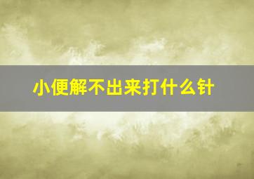 小便解不出来打什么针