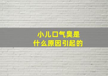 小儿口气臭是什么原因引起的