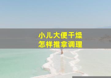 小儿大便干燥怎样推拿调理