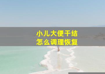 小儿大便干结怎么调理恢复