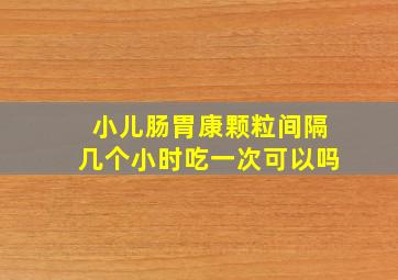 小儿肠胃康颗粒间隔几个小时吃一次可以吗