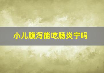 小儿腹泻能吃肠炎宁吗