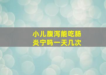 小儿腹泻能吃肠炎宁吗一天几次