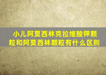 小儿阿莫西林克拉维酸钾颗粒和阿莫西林颗粒有什么区别