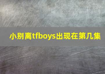 小别离tfboys出现在第几集